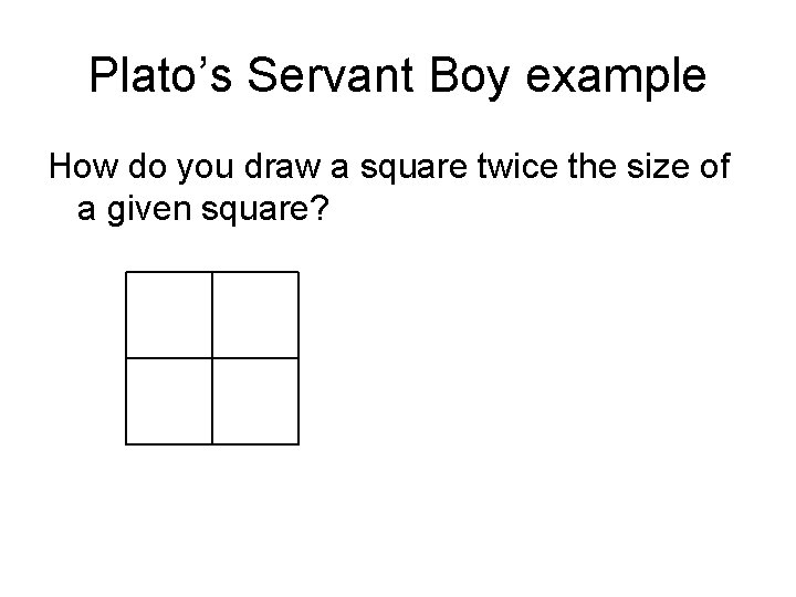 Plato’s Servant Boy example How do you draw a square twice the size of