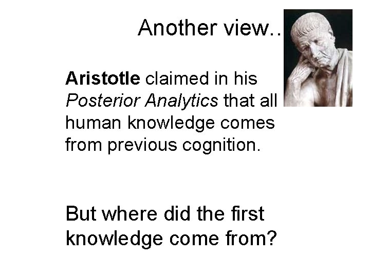 Another view… Aristotle claimed in his Posterior Analytics that all human knowledge comes from