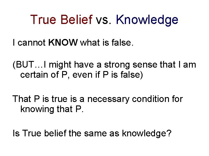 True Belief vs. Knowledge I cannot KNOW what is false. (BUT…I might have a