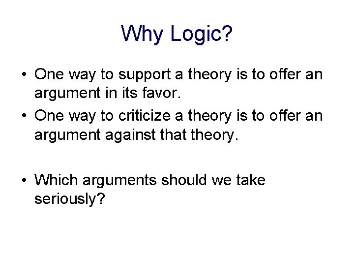 Why Logic? • One way to support a theory is to offer an argument