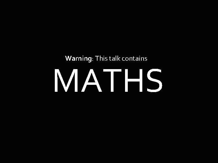 Warning: This talk contains MATHS 