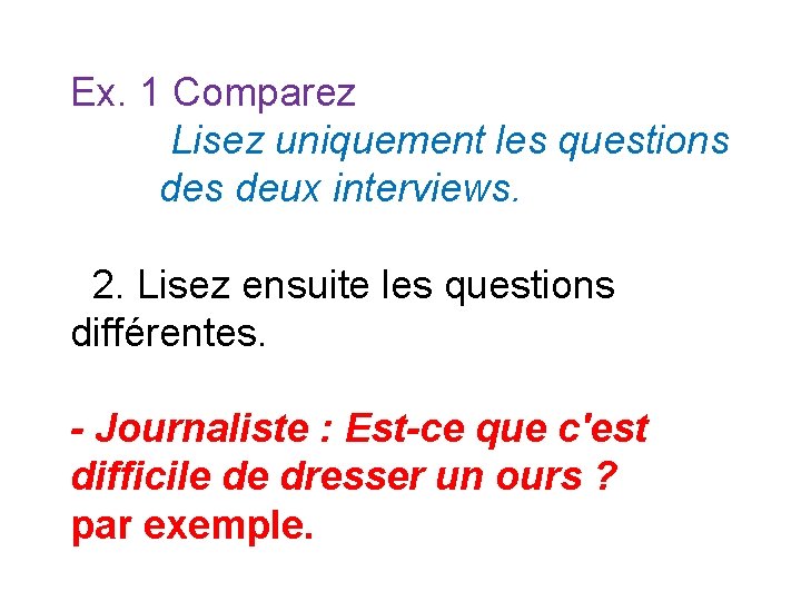 Ex. 1 Comparez Lisez uniquement les questions deux interviews. 2. Lisez ensuite les questions Ex. 1 Comparez Lisez uniquement les questions deux interviews. 2. Lisez ensuite les questions