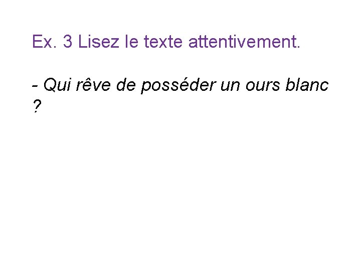 Ex. 3 Lisez le texte attentivement. - Qui rêve de posséder un ours blanc Ex. 3 Lisez le texte attentivement. - Qui rêve de posséder un ours blanc