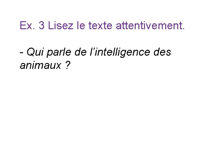 Ex. 3 Lisez le texte attentivement. - Qui parle de l’intelligence des animaux ? Ex. 3 Lisez le texte attentivement. - Qui parle de l’intelligence des animaux ?
