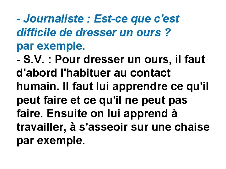 - Journaliste : Est-ce que c'est difficile de dresser un ours ? par exemple. - Journaliste : Est-ce que c'est difficile de dresser un ours ? par exemple.