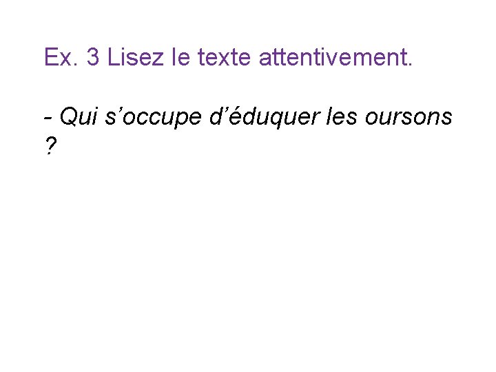 Ex. 3 Lisez le texte attentivement. - Qui s’occupe d’éduquer les oursons ? Ex. 3 Lisez le texte attentivement. - Qui s’occupe d’éduquer les oursons ?