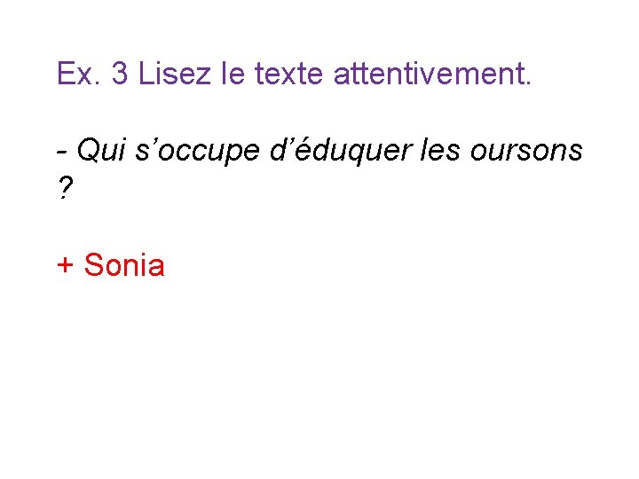 Ex. 3 Lisez le texte attentivement. - Qui s’occupe d’éduquer les oursons ? + Ex. 3 Lisez le texte attentivement. - Qui s’occupe d’éduquer les oursons ? +