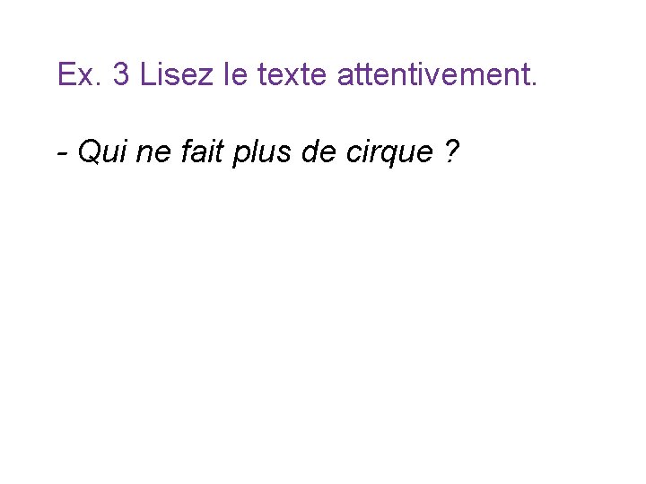 Ex. 3 Lisez le texte attentivement. - Qui ne fait plus de cirque ? Ex. 3 Lisez le texte attentivement. - Qui ne fait plus de cirque ?