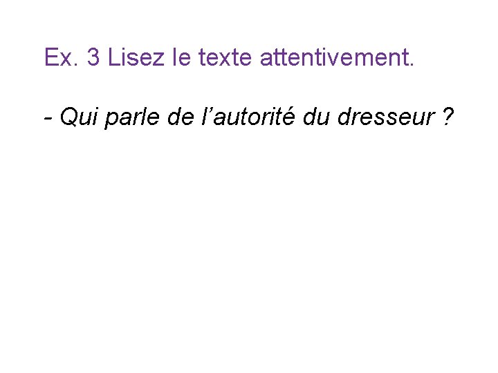 Ex. 3 Lisez le texte attentivement. - Qui parle de l’autorité du dresseur ? Ex. 3 Lisez le texte attentivement. - Qui parle de l’autorité du dresseur ?