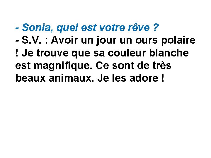 - Sonia, quel est votre rêve ? - S. V. : Avoir un jour - Sonia, quel est votre rêve ? - S. V. : Avoir un jour