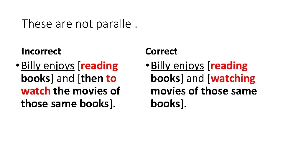 These are not parallel. Incorrect • Billy enjoys [reading books] and [then to watch