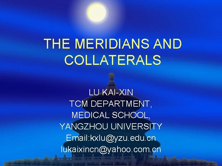 THE MERIDIANS AND COLLATERALS LU KAI-XIN TCM DEPARTMENT, MEDICAL SCHOOL, YANGZHOU UNIVERSITY Email: kxlu@yzu.