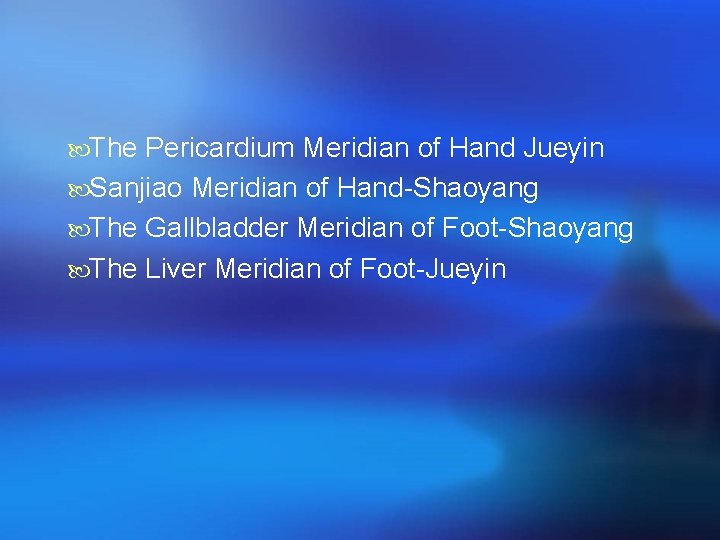  The Pericardium Meridian of Hand Jueyin Sanjiao Meridian of Hand-Shaoyang The Gallbladder Meridian