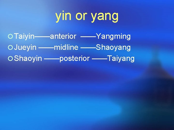yin or yang ¡ Taiyin——anterior ——Yangming ¡ Jueyin ——midline ——Shaoyang ¡ Shaoyin ——posterior ——Taiyang