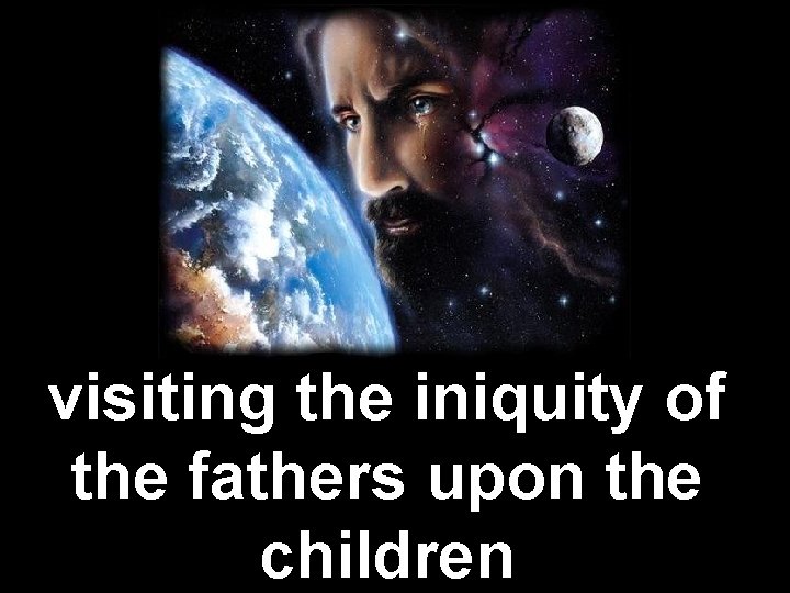 visiting the iniquity of the fathers upon the children 