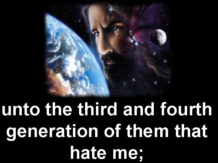 unto the third and fourth generation of them that hate me; 