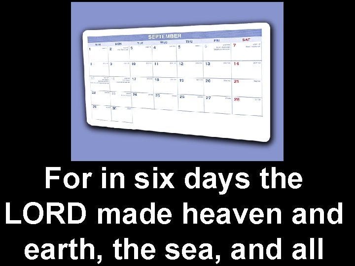 For in six days the LORD made heaven and earth, the sea, and all