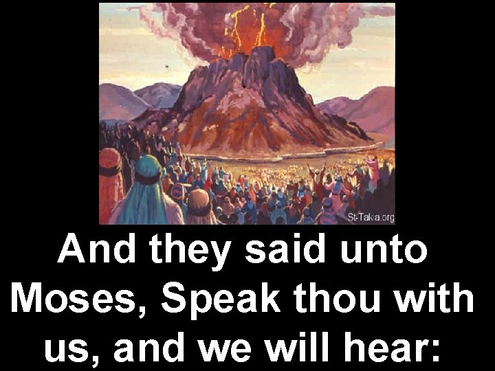 And they said unto Moses, Speak thou with us, and we will hear: 