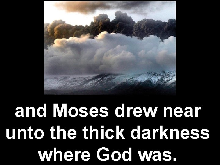 and Moses drew near unto the thick darkness where God was. 