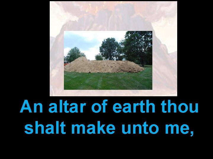 An altar of earth thou shalt make unto me, 