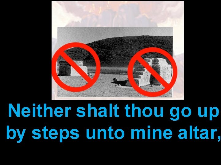 Neither shalt thou go up by steps unto mine altar, 