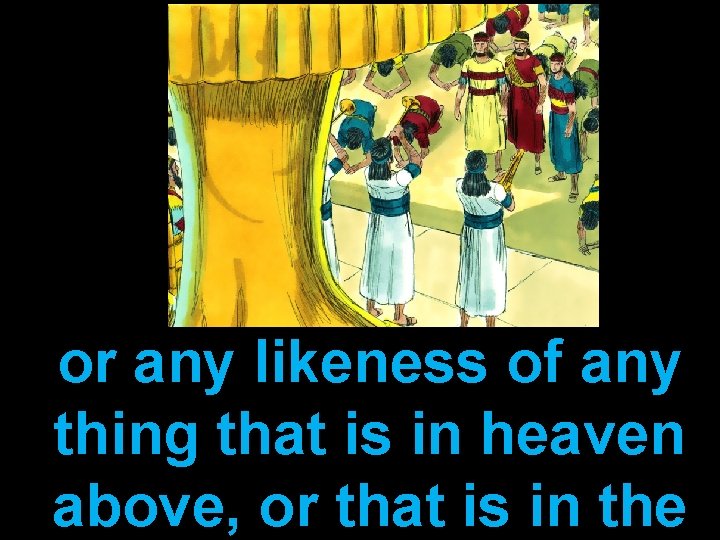 or any likeness of any thing that is in heaven above, or that is