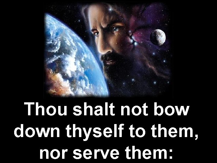 Thou shalt not bow down thyself to them, nor serve them: 