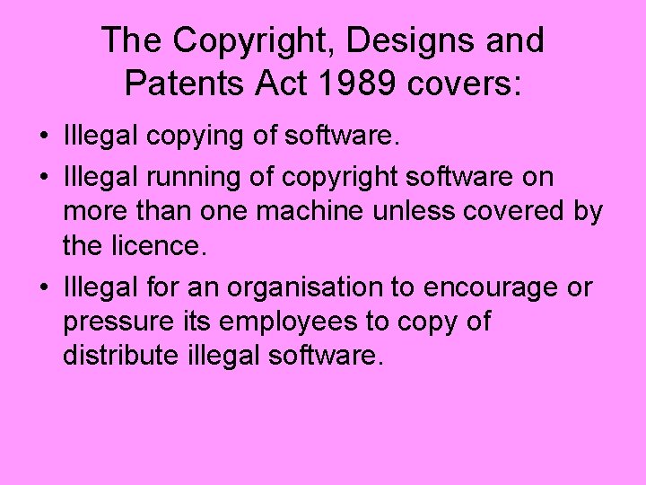 The Copyright, Designs and Patents Act 1989 covers: • Illegal copying of software. •