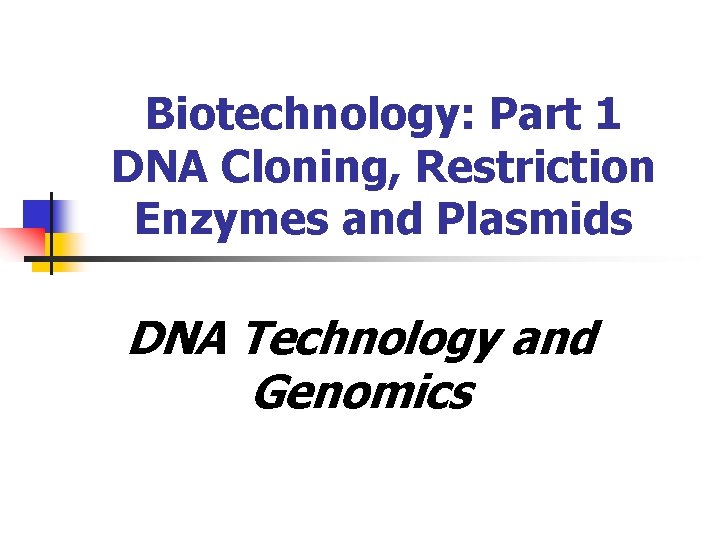 Biotechnology: Part 1 DNA Cloning, Restriction Enzymes and Plasmids DNA Technology and Genomics 