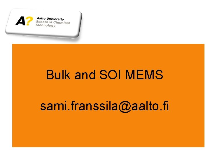 Bulk and SOI MEMS sami. franssila@aalto. fi 