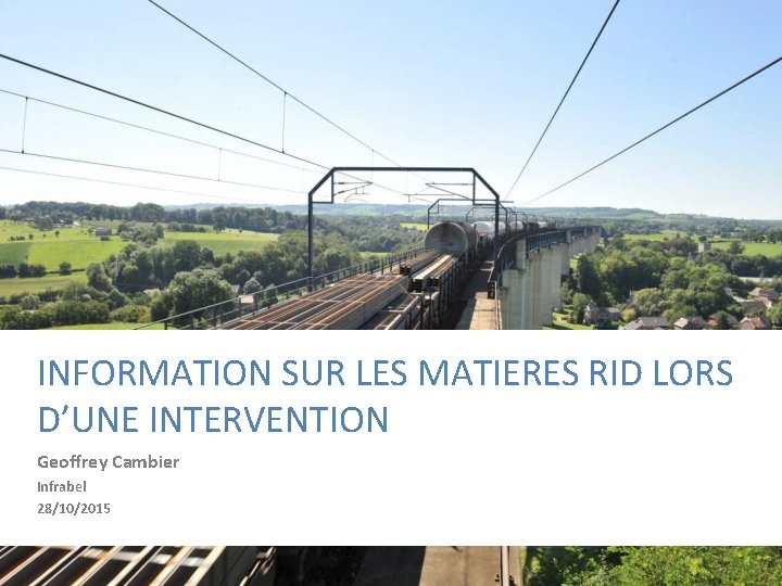 INFORMATION SUR LES MATIERES RID LORS D’UNE INTERVENTION Geoffrey Cambier Infrabel 28/10/2015 SAFETY FIRST