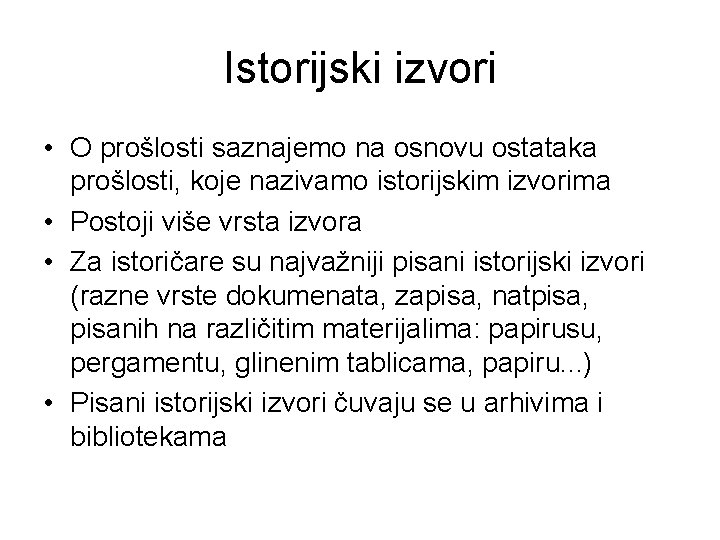 Istorijski izvori • O prošlosti saznajemo na osnovu ostataka prošlosti, koje nazivamo istorijskim izvorima