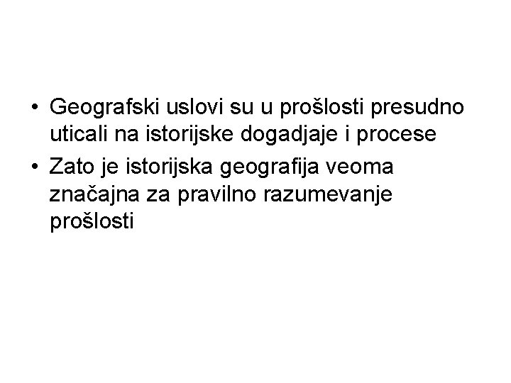  • Geografski uslovi su u prošlosti presudno uticali na istorijske dogadjaje i procese