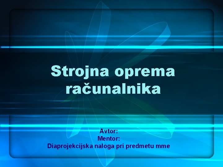 Strojna oprema računalnika Avtor: Mentor: Diaprojekcijska naloga pri predmetu mme 