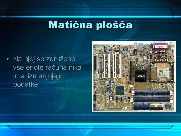 Matična plošča • Na njej so združene vse enote računalnika in si izmenjujejo podatke