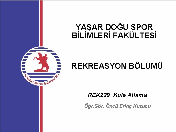 YAŞAR DOĞU SPOR BİLİMLERİ FAKÜLTESİ REKREASYON BÖLÜMÜ REK 229 Kule Atlama Öğr. Gör. Öncü
