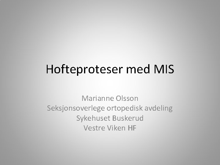 Hofteproteser med MIS Marianne Olsson Seksjonsoverlege ortopedisk avdeling Sykehuset Buskerud Vestre Viken HF 