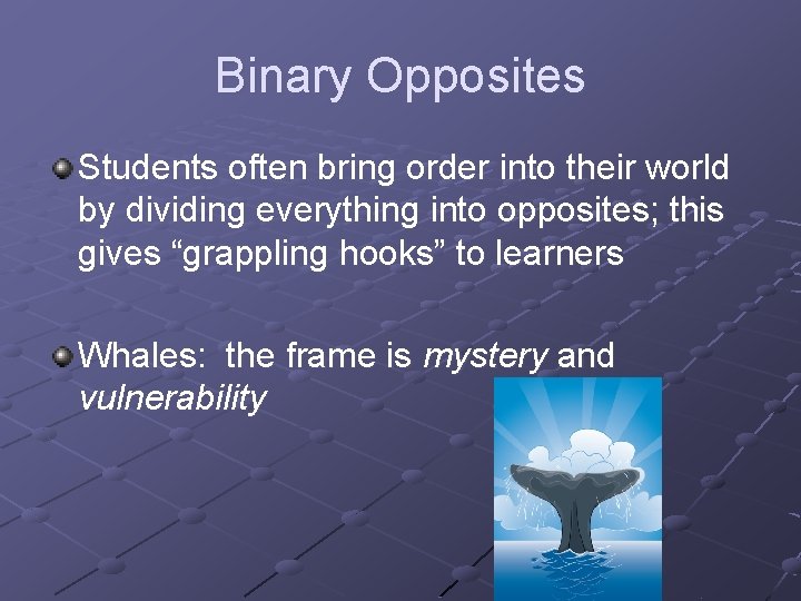 Binary Opposites Students often bring order into their world by dividing everything into opposites;