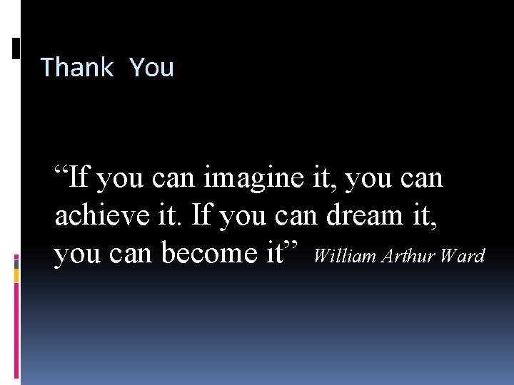 Thank You “If you can imagine it, you can achieve it. If you can