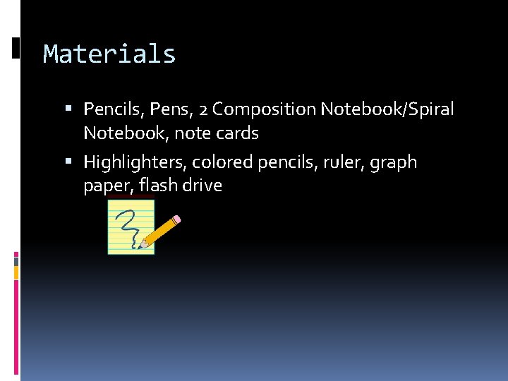 Materials Pencils, Pens, 2 Composition Notebook/Spiral Notebook, note cards Highlighters, colored pencils, ruler, graph