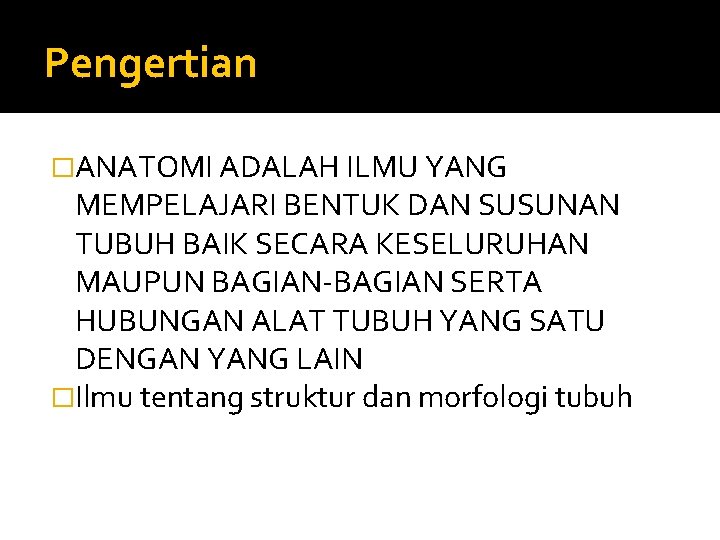 Pengertian �ANATOMI ADALAH ILMU YANG MEMPELAJARI BENTUK DAN SUSUNAN TUBUH BAIK SECARA KESELURUHAN MAUPUN