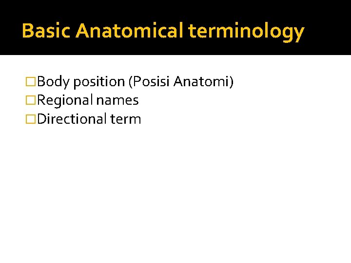 Basic Anatomical terminology �Body position (Posisi Anatomi) �Regional names �Directional term 