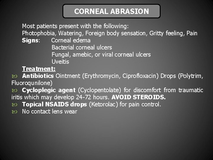 CORNEAL ABRASION Most patients present with the following: Photophobia, Watering, Foreign body sensation, Gritty