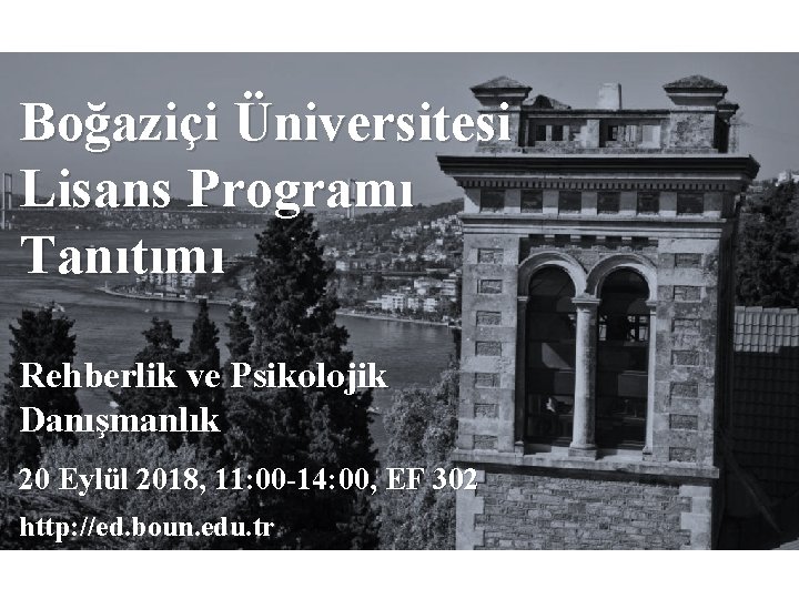 Boğaziçi Üniversitesi Lisans Programı Tanıtımı Rehberlik ve Psikolojik Danışmanlık 20 Eylül 2018, 11: 00