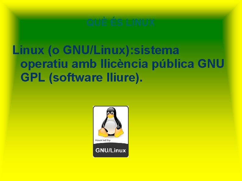 QUÈ ÉS LINUX Linux (o GNU/Linux): sistema operatiu amb llicència pública GNU GPL (software