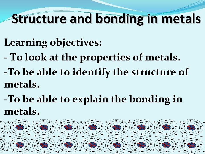 Structure and bonding in metals Learning objectives: - To look at the properties of