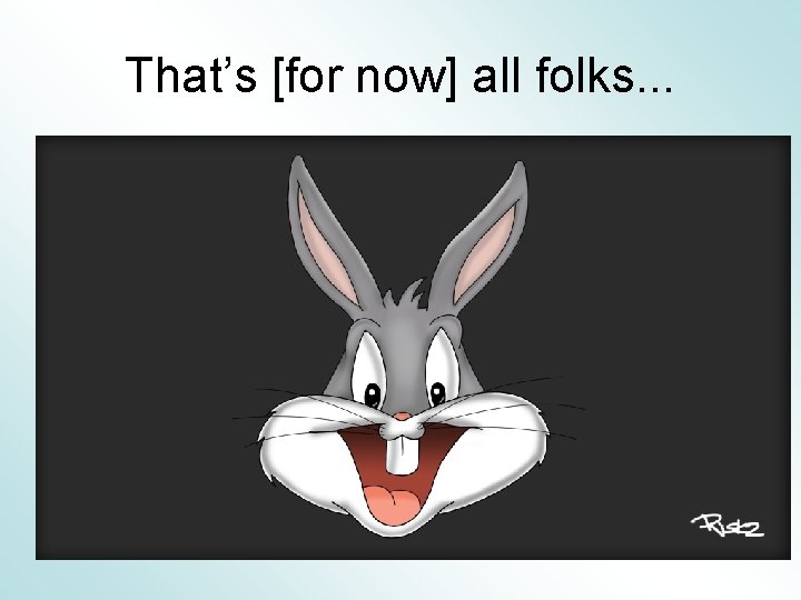 That’s [for now] all folks. . . 