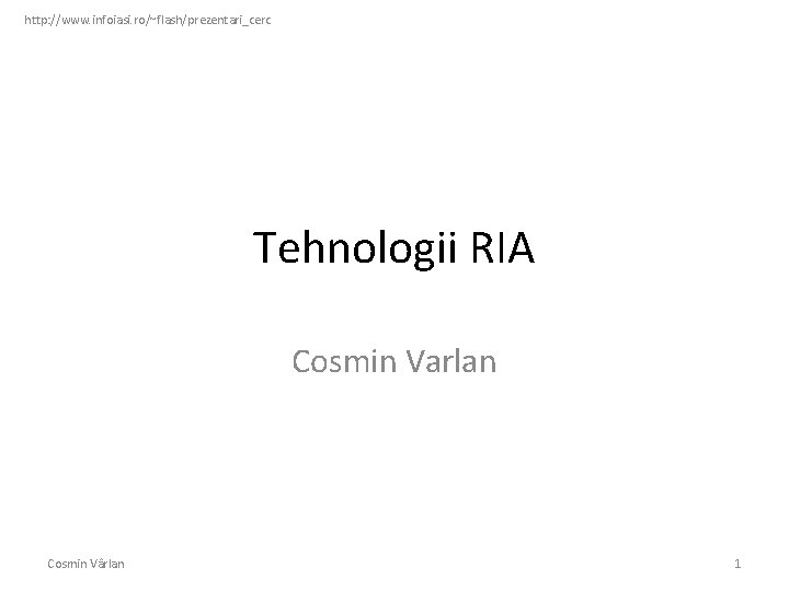 http: //www. infoiasi. ro/~flash/prezentari_cerc Tehnologii RIA Cosmin Varlan Cosmin Vârlan 1 