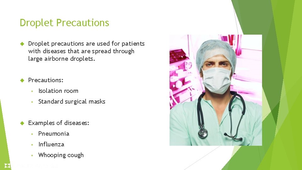 Droplet Precautions Droplet precautions are used for patients with diseases that are spread through Droplet Precautions Droplet precautions are used for patients with diseases that are spread through