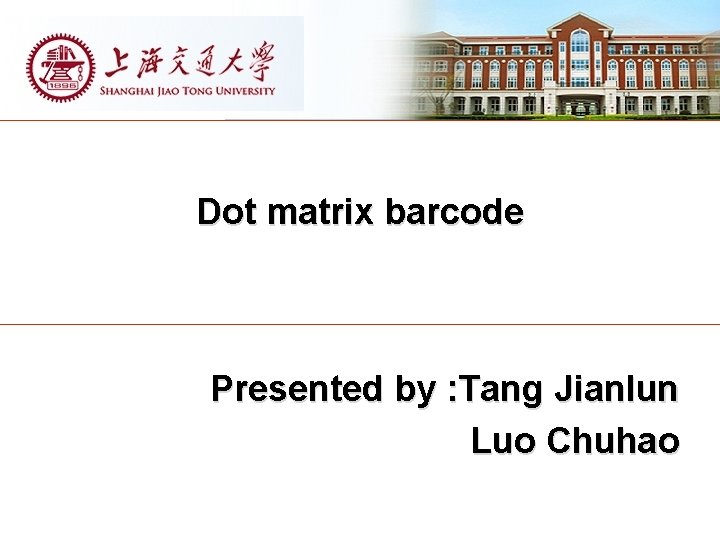 Dot matrix barcode Presented by : Tang Jianlun Luo Chuhao 